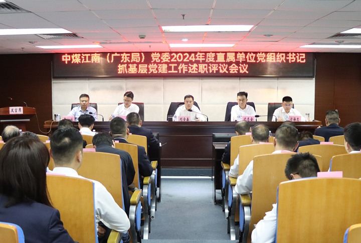 中煤江南（廣東局）黨委召開2024年度直屬單位黨組織書記抓基層黨建工作述職評議考核會議